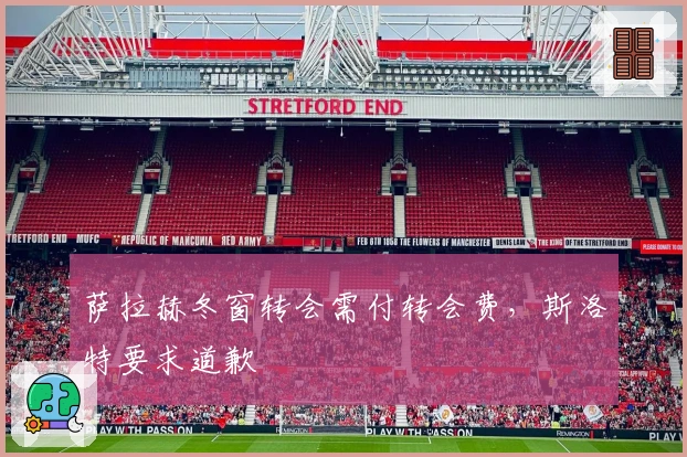 萨拉赫冬窗转会需付转会费，斯洛特要求道歉