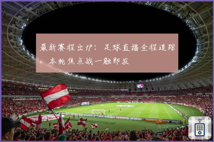 最新赛程出炉：足球直播全程追踪，本轮焦点战一触即发