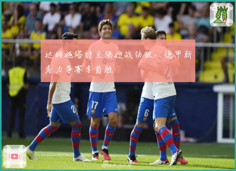 达姆施塔特主场迎战劲敌，德甲新秀力争赛季首胜