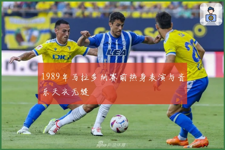 1989年马拉多纳赛前热身表演与音乐天衣无缝