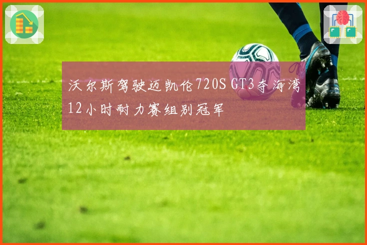 沃尔斯驾驶迈凯伦720S GT3夺海湾12小时耐力赛组别冠军