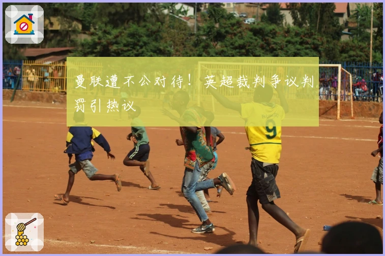 曼联遭不公对待！英超裁判争议判罚引热议