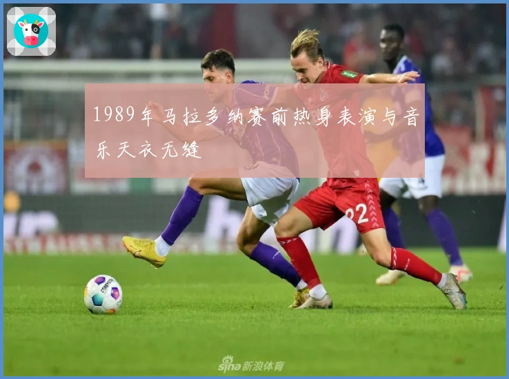 1989年马拉多纳赛前热身表演与音乐天衣无缝