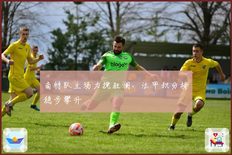 南特队主场力挽狂澜，法甲积分榜稳步攀升